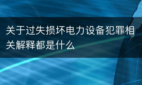 关于过失损坏电力设备犯罪相关解释都是什么