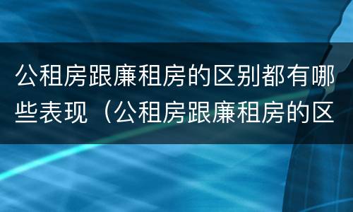 公租房跟廉租房的区别都有哪些表现（公租房跟廉租房的区别都有哪些表现形式）