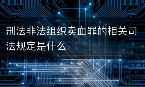 刑法非法组织卖血罪的相关司法规定是什么