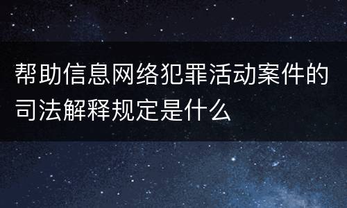 帮助信息网络犯罪活动案件的司法解释规定是什么