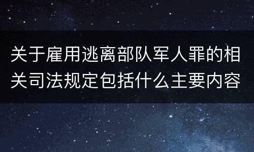 关于雇用逃离部队军人罪的相关司法规定包括什么主要内容