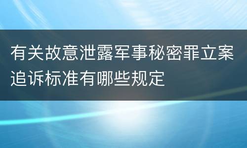 有关故意泄露军事秘密罪立案追诉标准有哪些规定