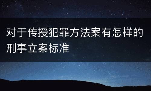 对于传授犯罪方法案有怎样的刑事立案标准