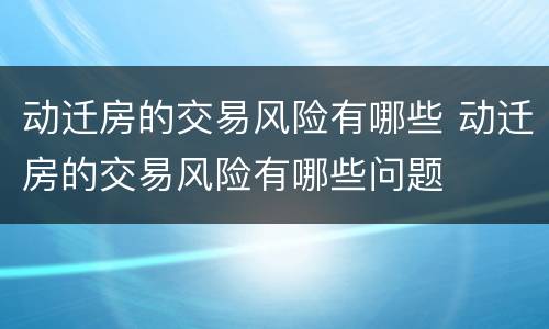 动迁房的交易风险有哪些 动迁房的交易风险有哪些问题
