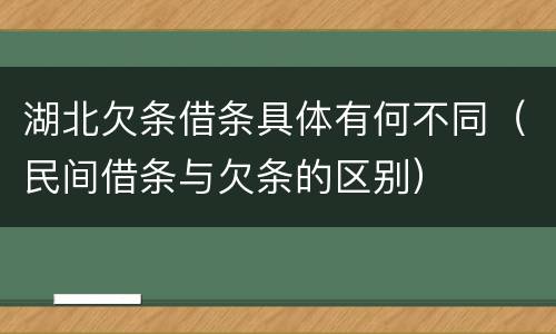 湖北欠条借条具体有何不同（民间借条与欠条的区别）