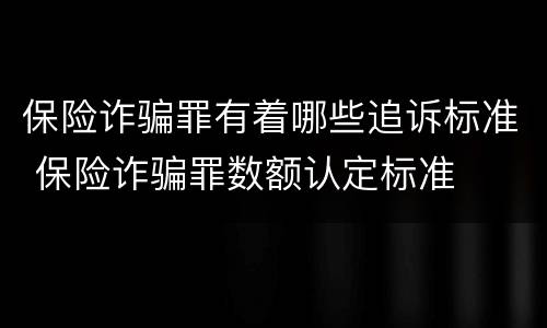 保险诈骗罪有着哪些追诉标准 保险诈骗罪数额认定标准