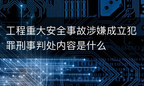 工程重大安全事故涉嫌成立犯罪刑事判处内容是什么