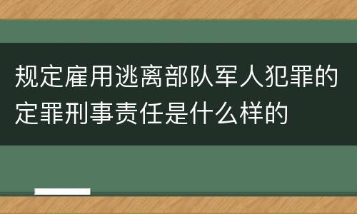 规定雇用逃离部队军人犯罪的定罪刑事责任是什么样的