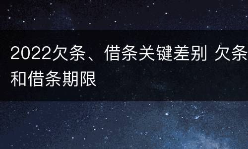 2022欠条、借条关键差别 欠条和借条期限