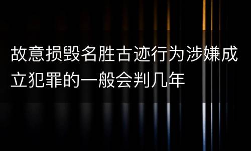 故意损毁名胜古迹行为涉嫌成立犯罪的一般会判几年