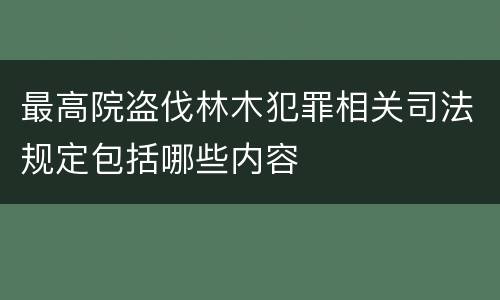 最高院盗伐林木犯罪相关司法规定包括哪些内容