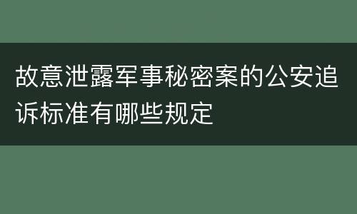 故意泄露军事秘密案的公安追诉标准有哪些规定