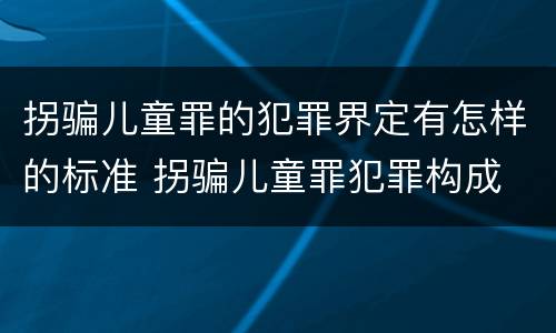 拐骗儿童罪的犯罪界定有怎样的标准 拐骗儿童罪犯罪构成