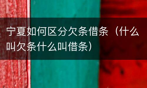 宁夏如何区分欠条借条（什么叫欠条什么叫借条）