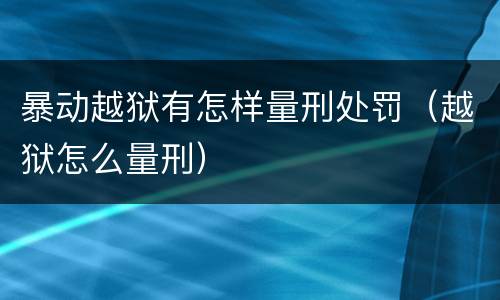 暴动越狱有怎样量刑处罚（越狱怎么量刑）