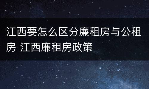 江西要怎么区分廉租房与公租房 江西廉租房政策