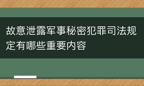 故意泄露军事秘密犯罪司法规定有哪些重要内容