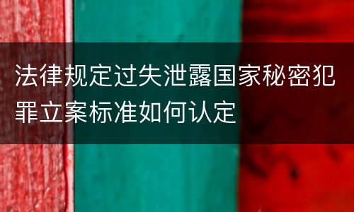 法律规定过失泄露国家秘密犯罪立案标准如何认定