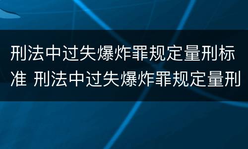 刑法中过失爆炸罪规定量刑标准 刑法中过失爆炸罪规定量刑标准是