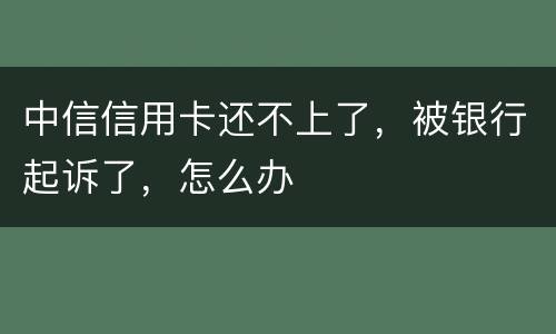 中信信用卡还不上了，被银行起诉了，怎么办
