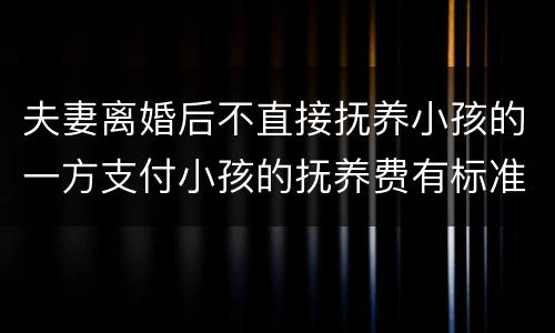 夫妻离婚后不直接抚养小孩的一方支付小孩的抚养费有标准吗