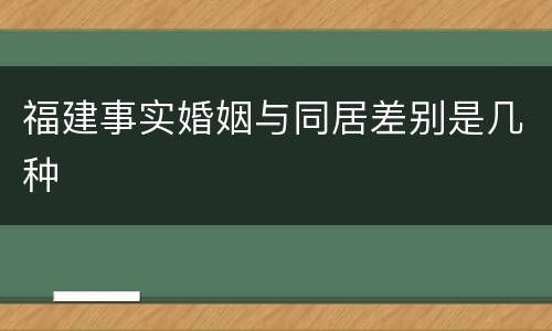 福建事实婚姻与同居差别是几种