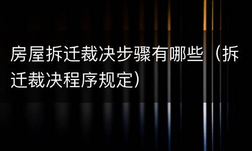 房屋拆迁裁决步骤有哪些（拆迁裁决程序规定）
