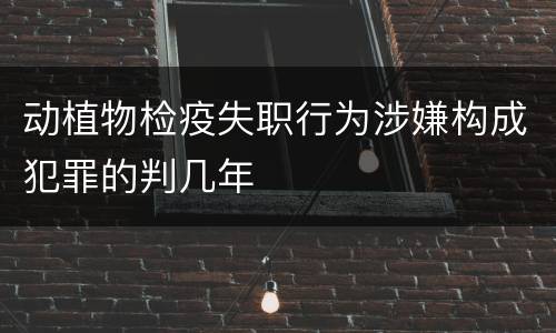 动植物检疫失职行为涉嫌构成犯罪的判几年