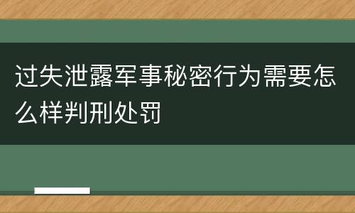 过失泄露军事秘密行为需要怎么样判刑处罚