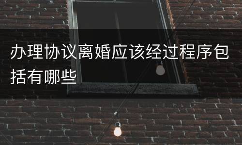 办理协议离婚应该经过程序包括有哪些
