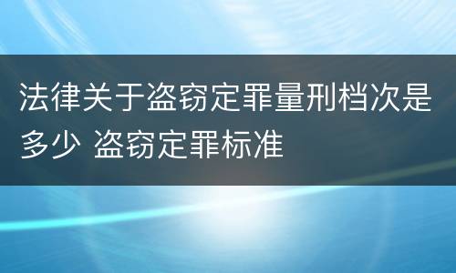 法律关于盗窃定罪量刑档次是多少 盗窃定罪标准