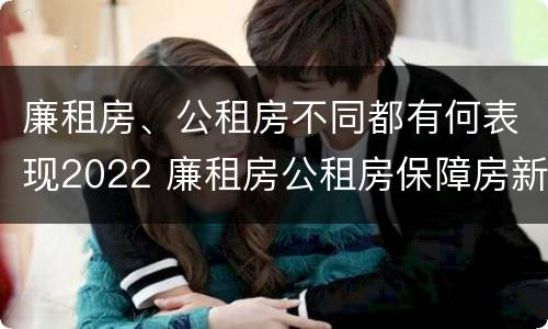 廉租房、公租房不同都有何表现2022 廉租房公租房保障房新政策