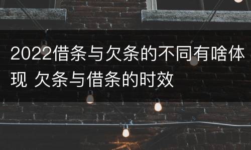 2022借条与欠条的不同有啥体现 欠条与借条的时效