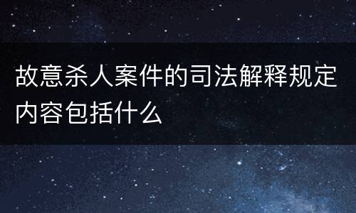 故意杀人案件的司法解释规定内容包括什么