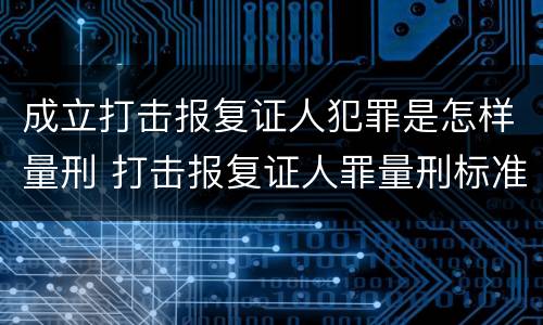 成立打击报复证人犯罪是怎样量刑 打击报复证人罪量刑标准