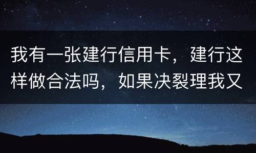 我有一张建行信用卡，建行这样做合法吗，如果决裂理我又该怎样讨回公道