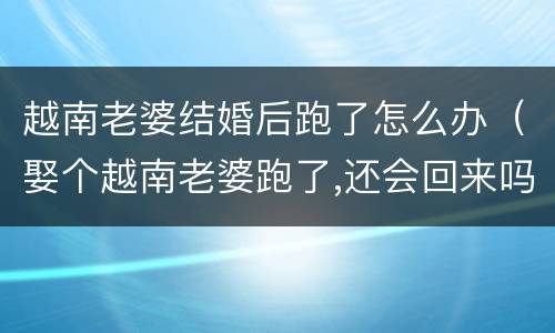 越南老婆结婚后跑了怎么办（娶个越南老婆跑了,还会回来吗）