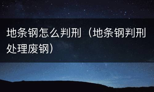 地条钢怎么判刑（地条钢判刑处理废钢）