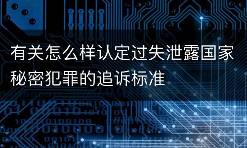 有关怎么样认定过失泄露国家秘密犯罪的追诉标准