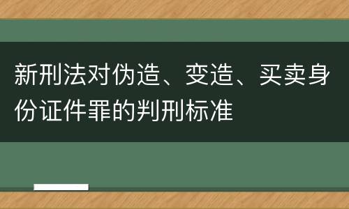新刑法对伪造、变造、买卖身份证件罪的判刑标准
