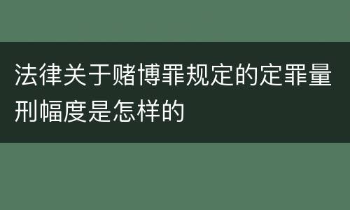 法律关于赌博罪规定的定罪量刑幅度是怎样的