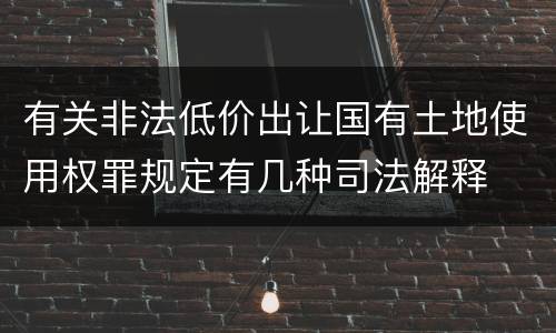 有关非法低价出让国有土地使用权罪规定有几种司法解释