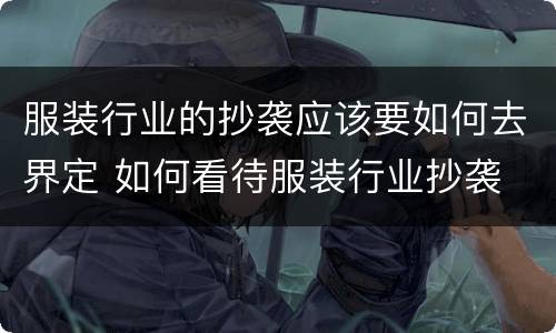 服装行业的抄袭应该要如何去界定 如何看待服装行业抄袭