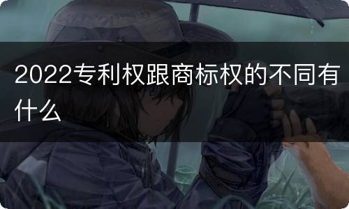 2022专利权跟商标权的不同有什么