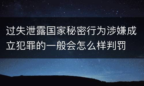 过失泄露国家秘密行为涉嫌成立犯罪的一般会怎么样判罚