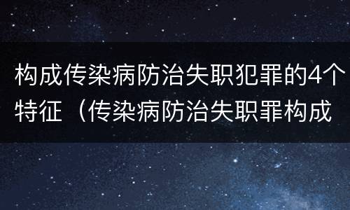 构成传染病防治失职犯罪的4个特征（传染病防治失职罪构成要件）