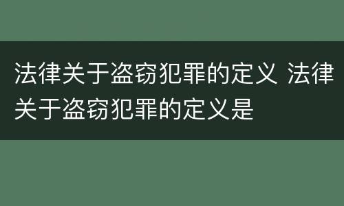 法律关于盗窃犯罪的定义 法律关于盗窃犯罪的定义是