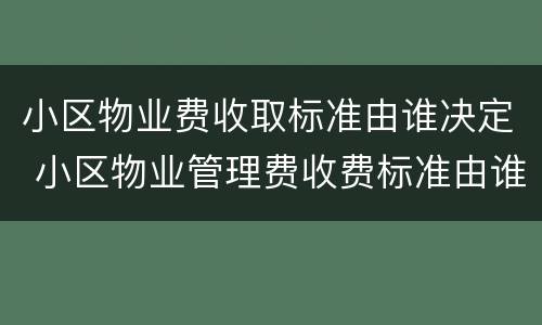 小区物业费收取标准由谁决定 小区物业管理费收费标准由谁来核定