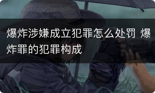 爆炸涉嫌成立犯罪怎么处罚 爆炸罪的犯罪构成