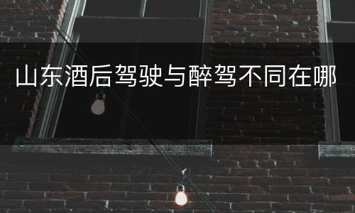 山东酒后驾驶与醉驾不同在哪
